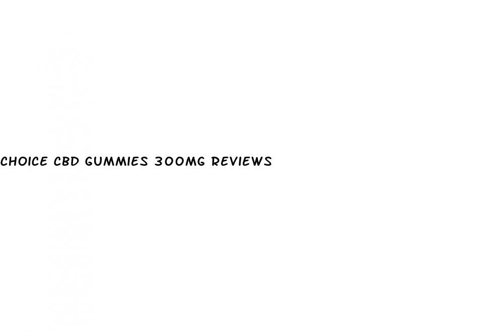 choice cbd gummies 300mg reviews