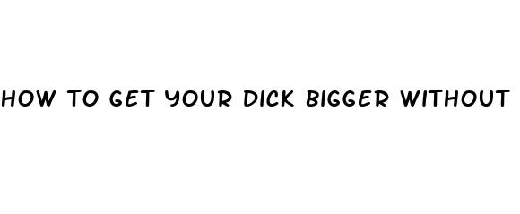 how to get your dick bigger without pills