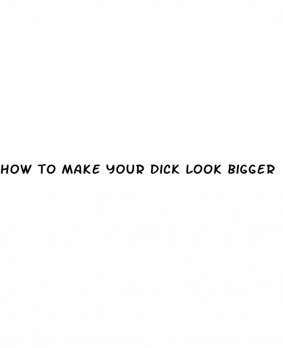 how to make your dick look bigger