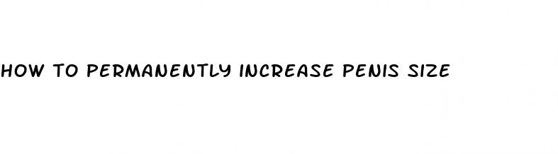 how to permanently increase penis size