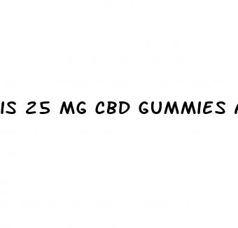 is 25 mg cbd gummies alot
