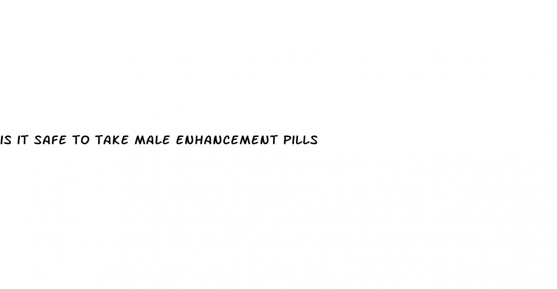 is it safe to take male enhancement pills