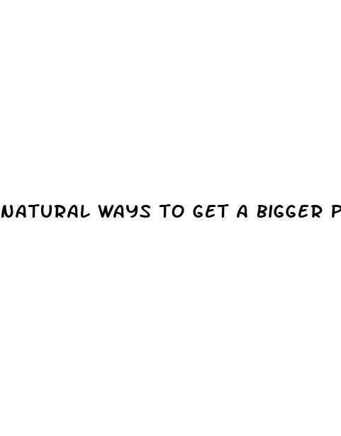 natural ways to get a bigger penis