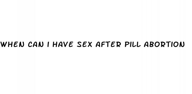 when can i have sex after pill abortion