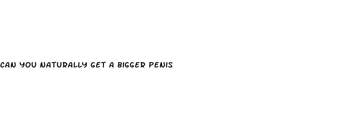 can you naturally get a bigger penis