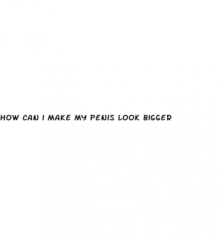 how can i make my penis look bigger