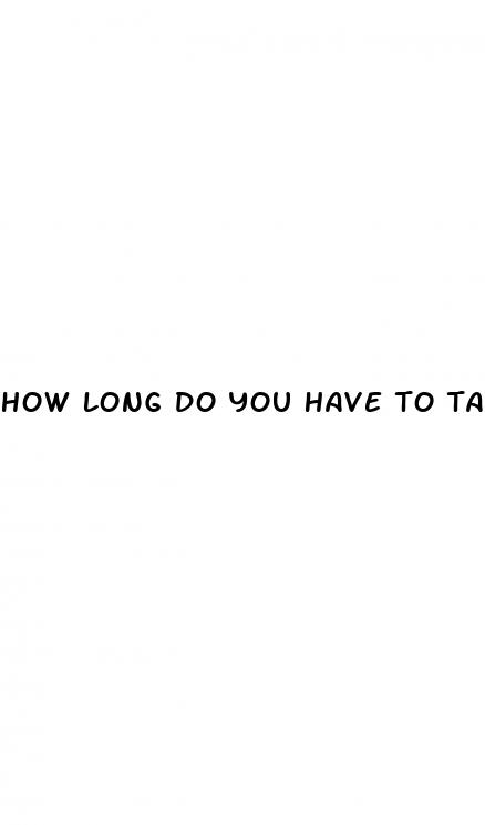 how long do you have to take male enhancement pills