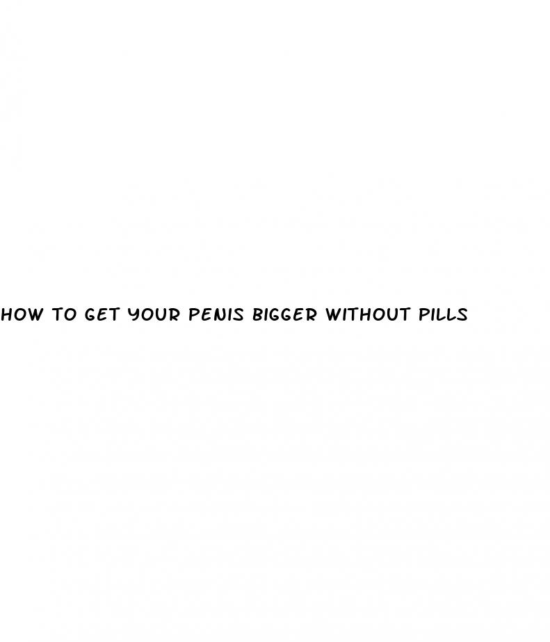 how to get your penis bigger without pills