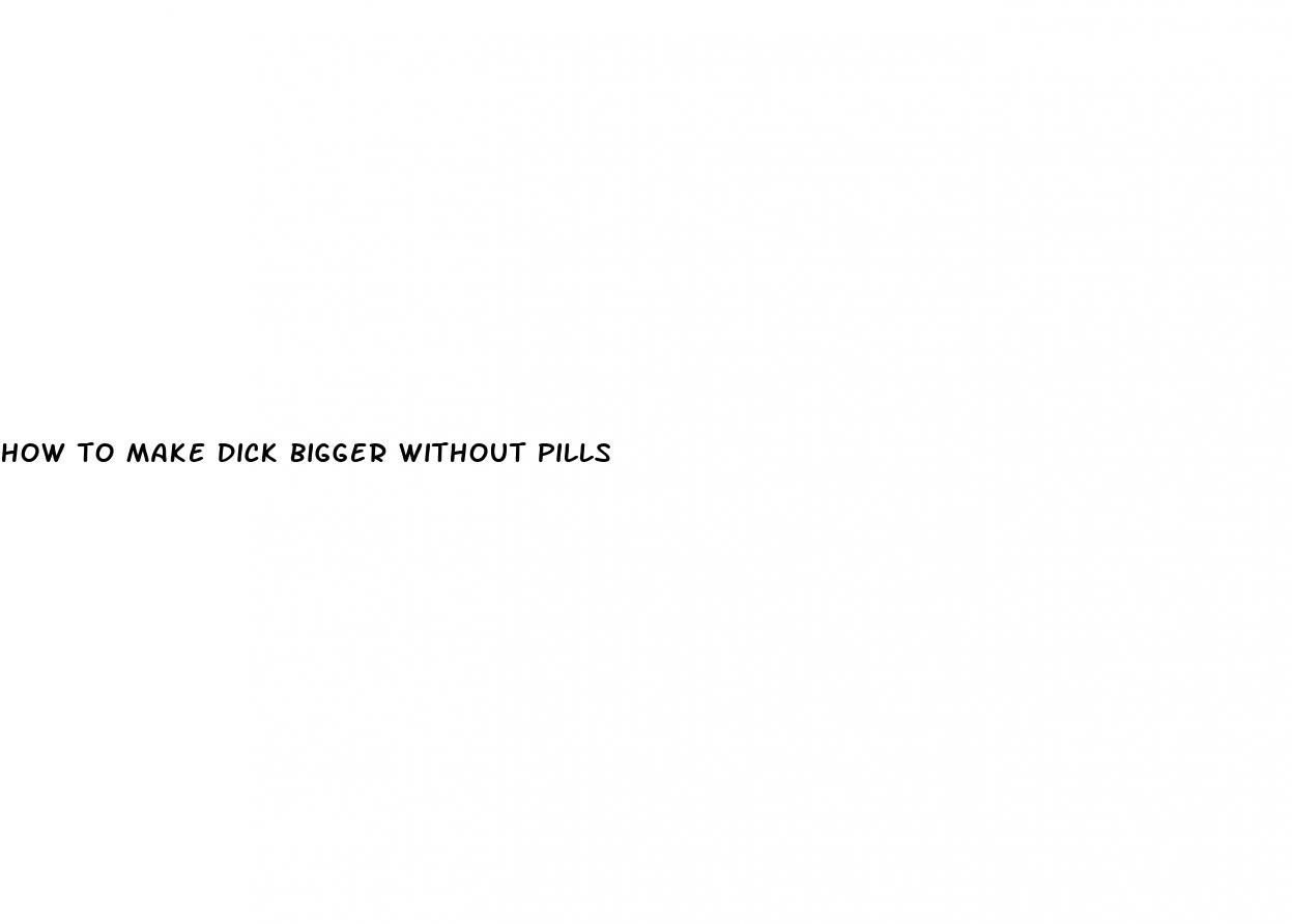 how to make dick bigger without pills