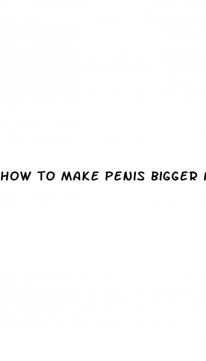 how to make penis bigger natural