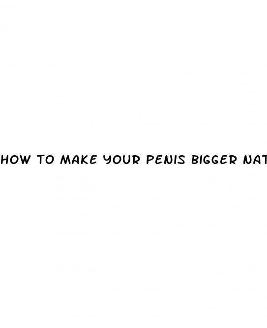 how to make your penis bigger naturally