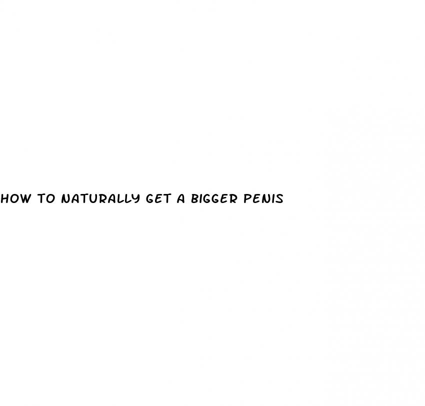 how to naturally get a bigger penis