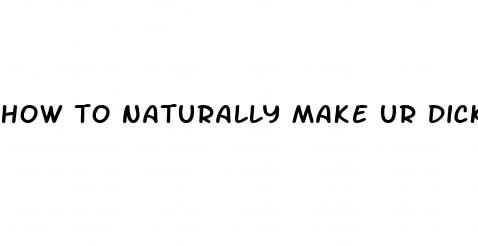 how to naturally make ur dick bigger