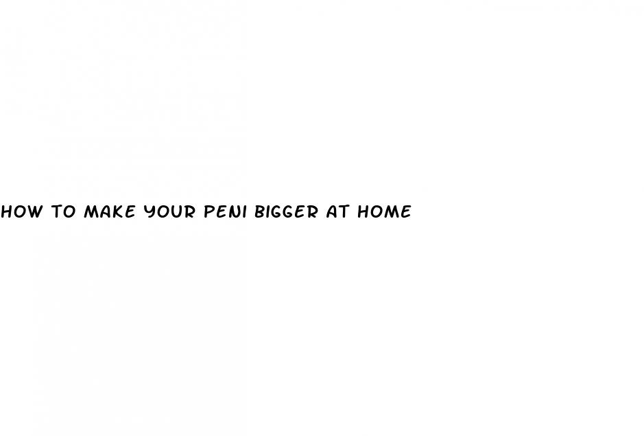 how to make your peni bigger at home