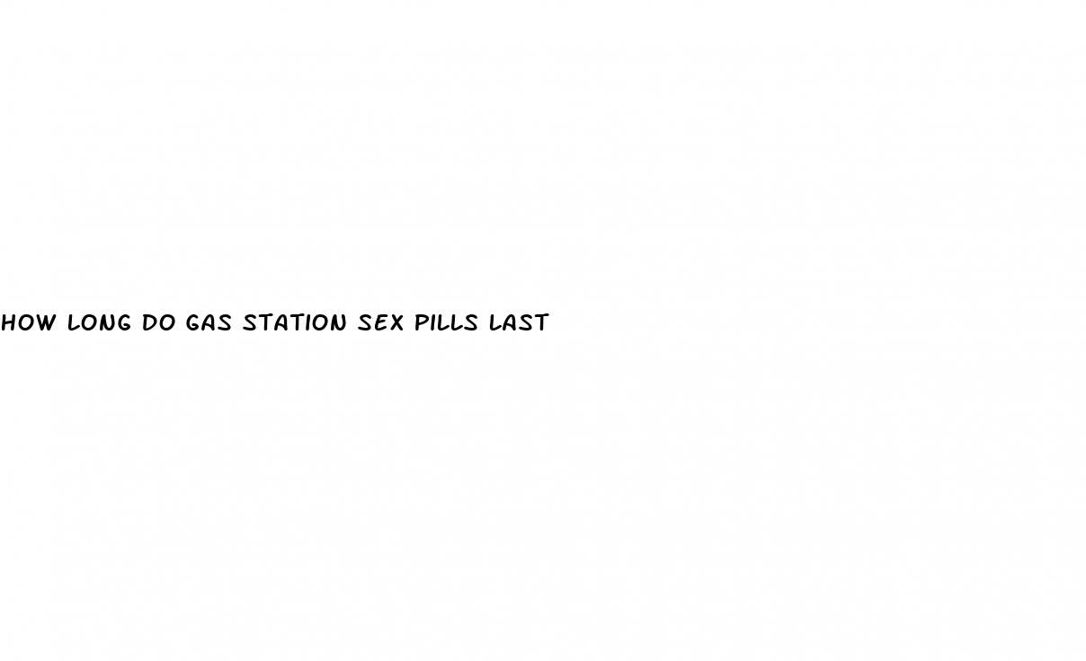 how long do gas station sex pills last