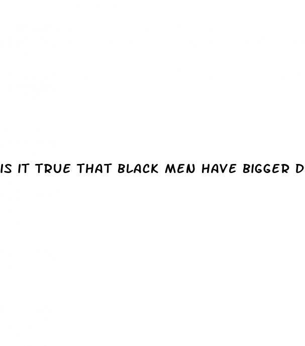 is it true that black men have bigger dicks