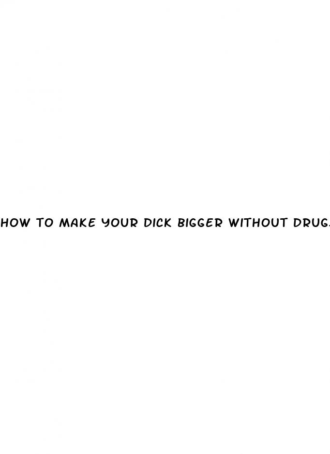 how to make your dick bigger without drugs