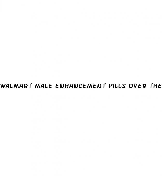 walmart male enhancement pills over the counter