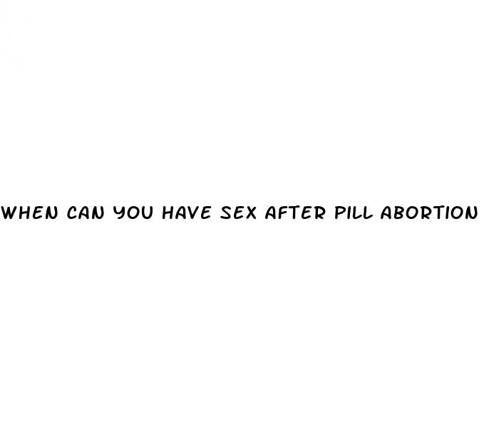 when can you have sex after pill abortion