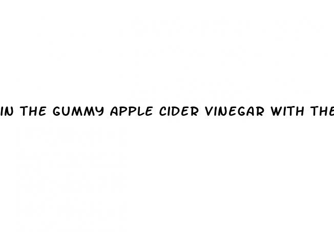 in the gummy apple cider vinegar with the mother