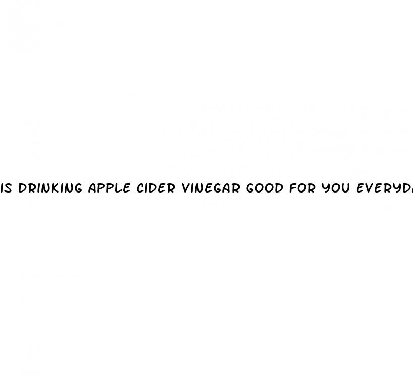 is drinking apple cider vinegar good for you everyday