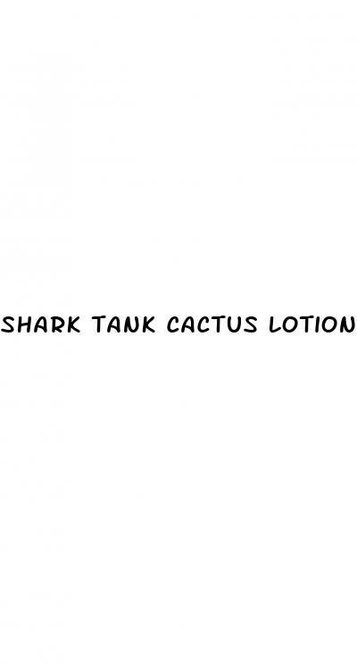 shark tank cactus lotion