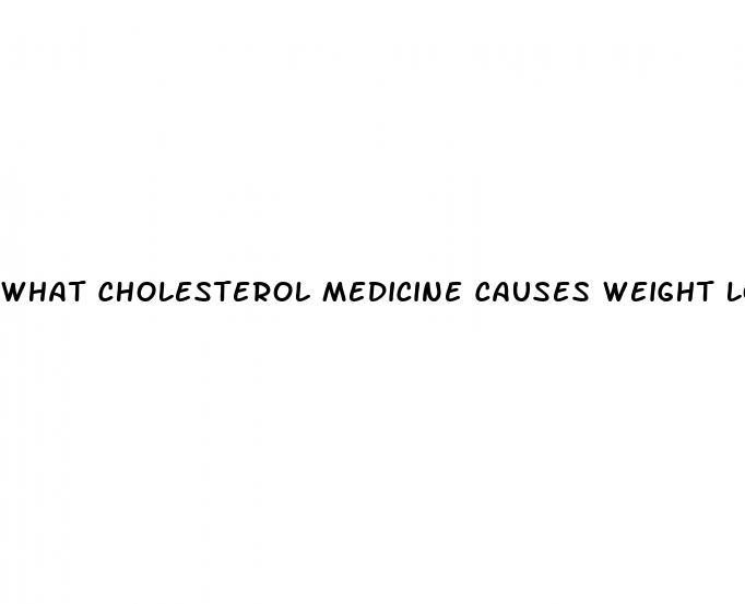 what cholesterol medicine causes weight loss