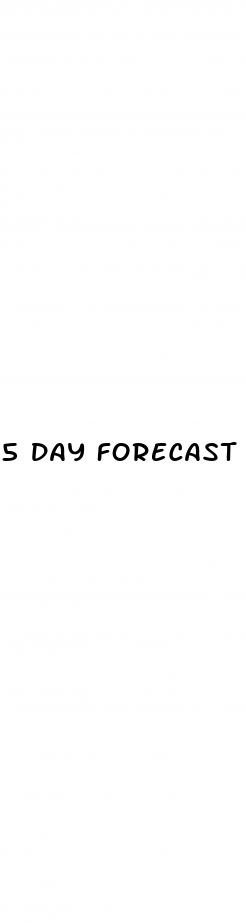 5 day forecast sex pill