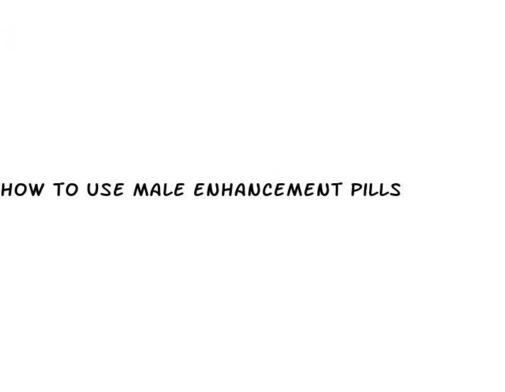 how to use male enhancement pills