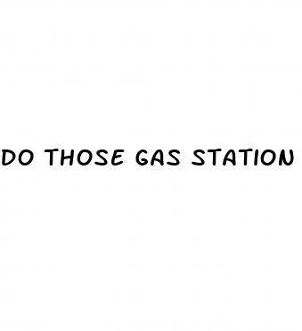 do those gas station male enhancement pills work