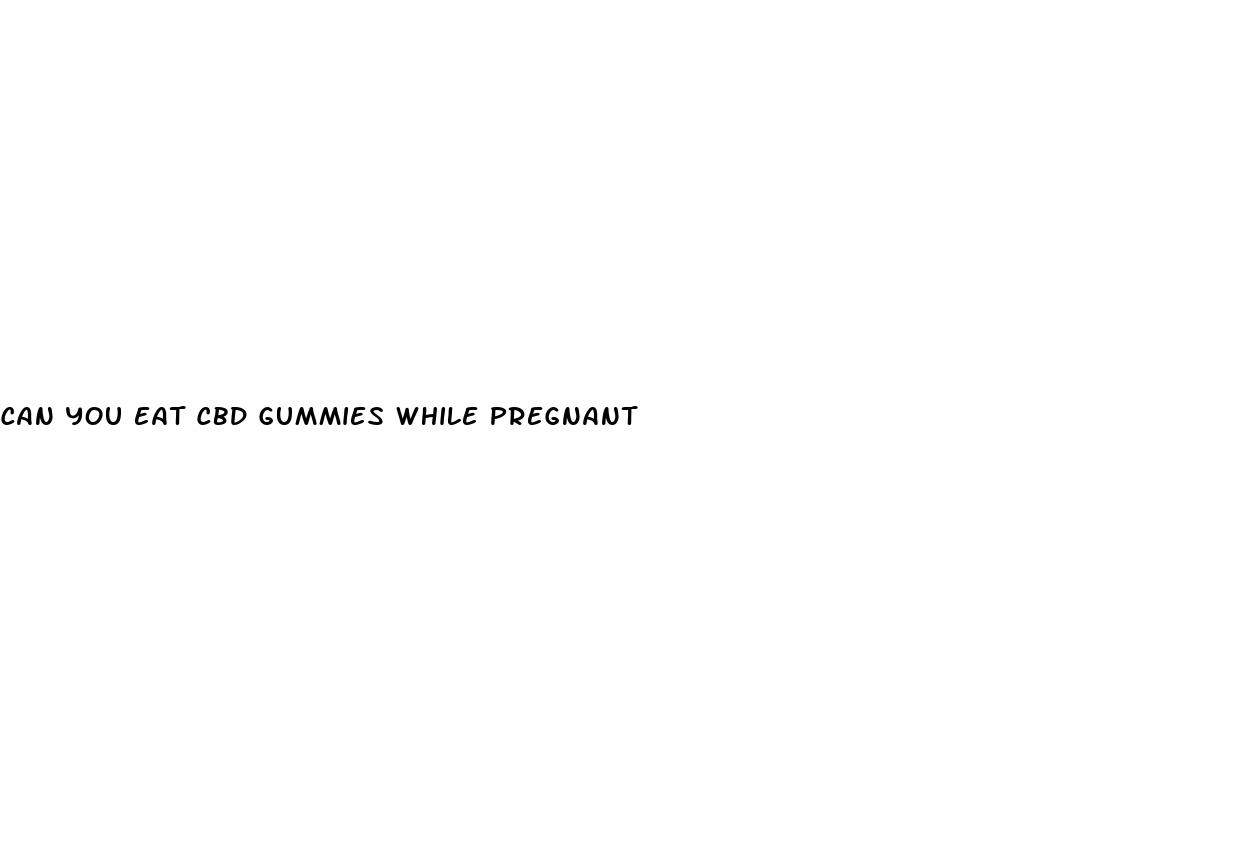 can you eat cbd gummies while pregnant