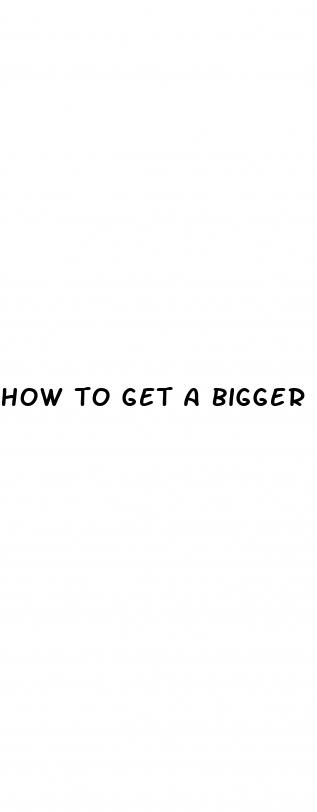 how to get a bigger and thicker penis