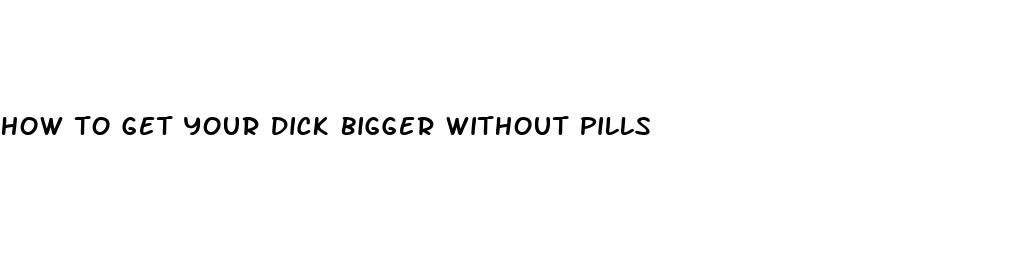 how to get your dick bigger without pills
