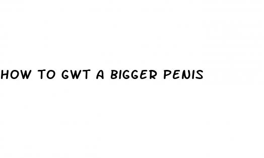 how to gwt a bigger penis