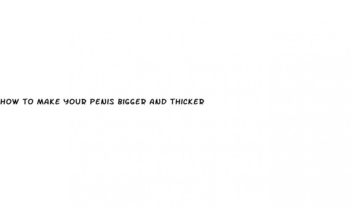 how to make your penis bigger and thicker