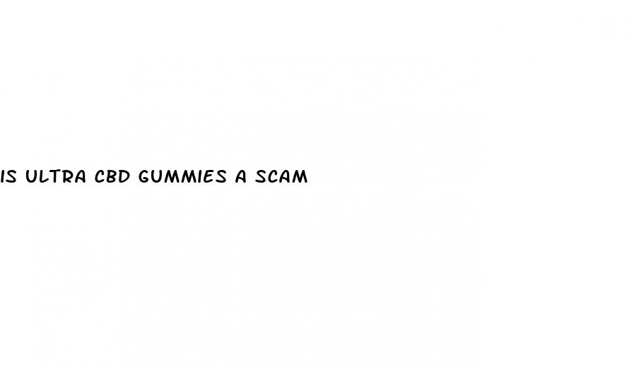 is ultra cbd gummies a scam
