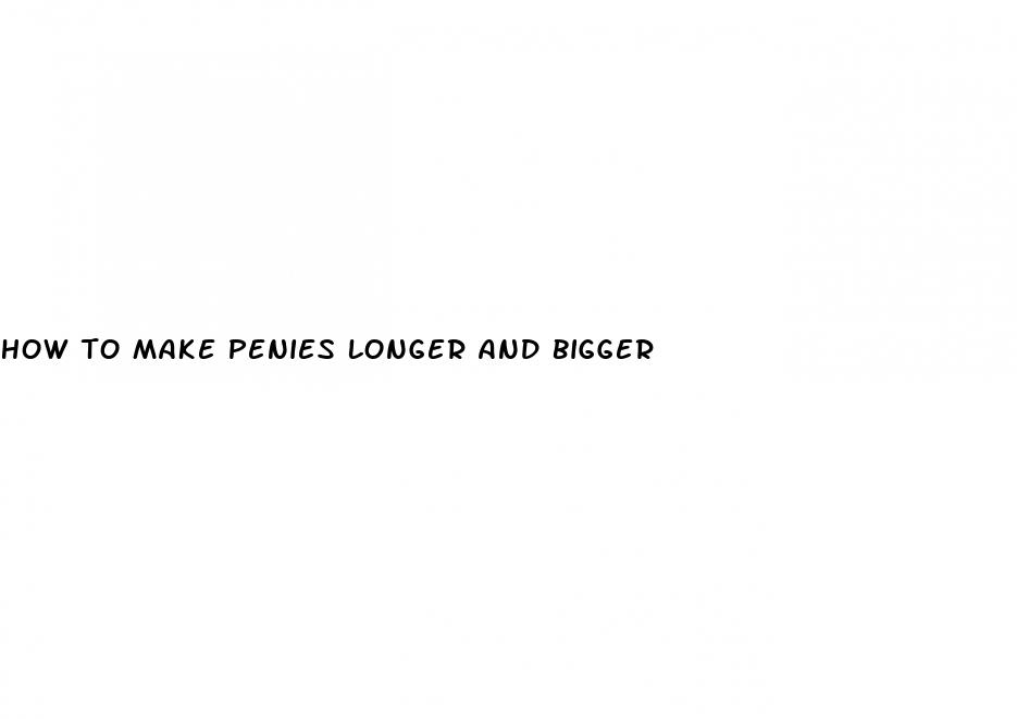 how to make penies longer and bigger