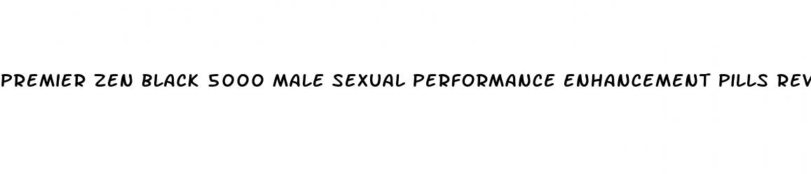 premier zen black 5000 male sexual performance enhancement pills reviews