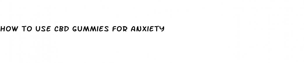 how to use cbd gummies for anxiety