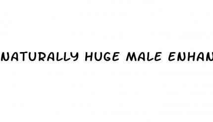 naturally huge male enhancement pills
