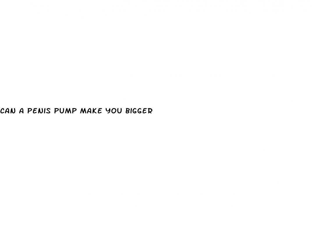 can a penis pump make you bigger