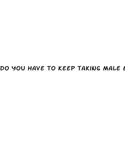 do you have to keep taking male enhancement pills