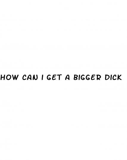 how can i get a bigger dick