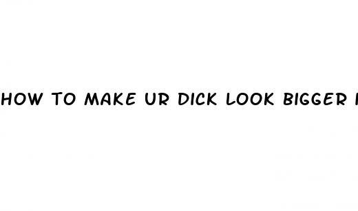 how to make ur dick look bigger in pics