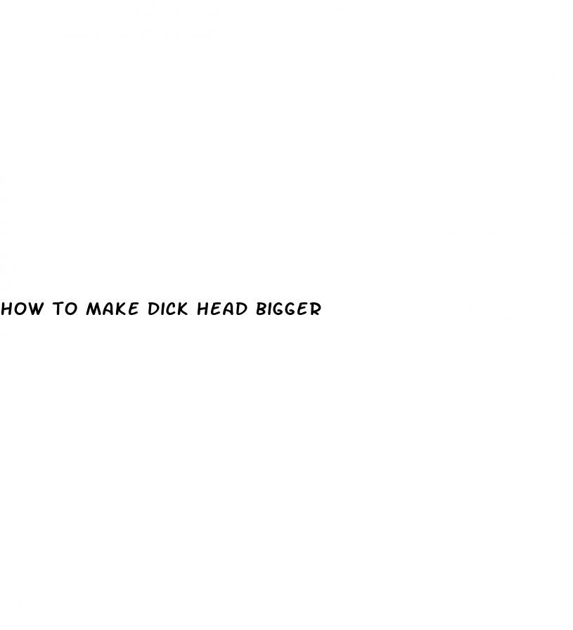 how to make dick head bigger