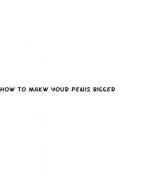 how to makw your penis bigger