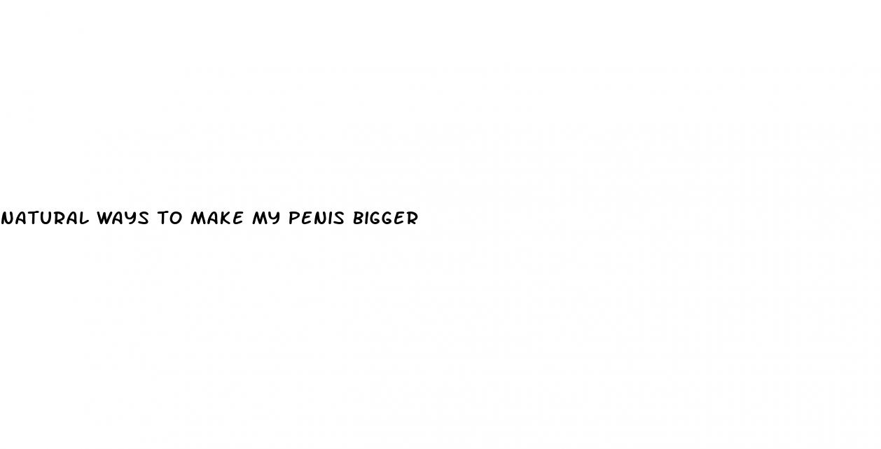 natural ways to make my penis bigger
