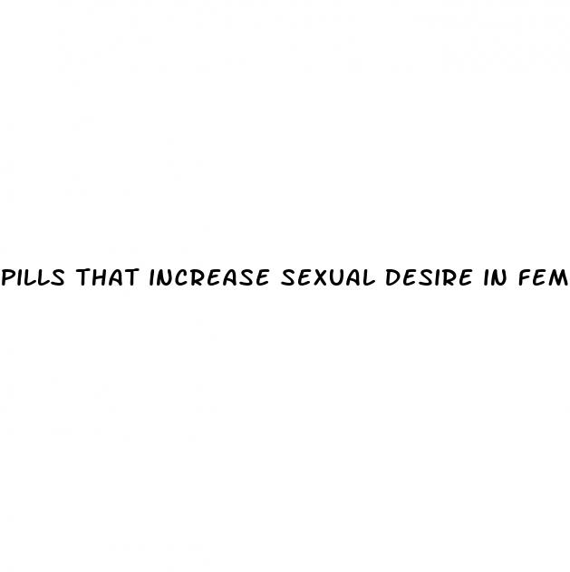 pills that increase sexual desire in female