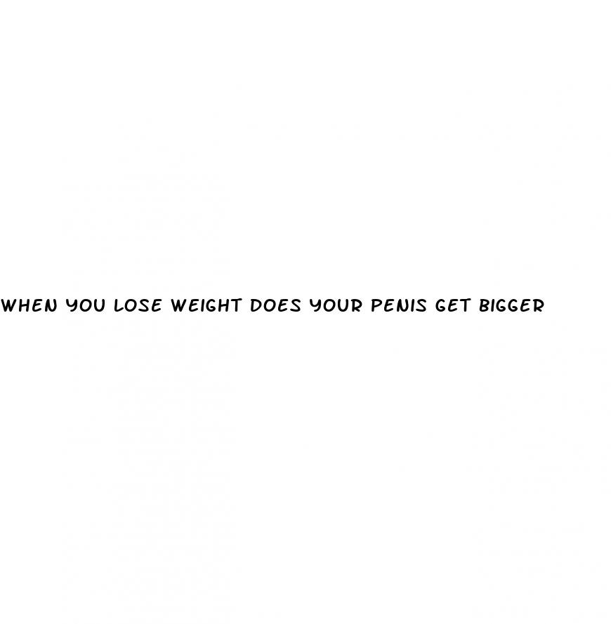 when you lose weight does your penis get bigger
