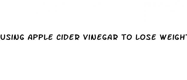 using apple cider vinegar to lose weight